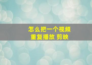 怎么把一个视频重复播放 剪映